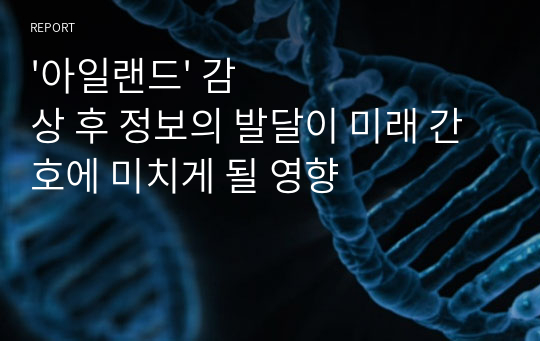 &#039;아일랜드&#039; 감상 후 정보의 발달이 미래 간호에 미치게 될 영향