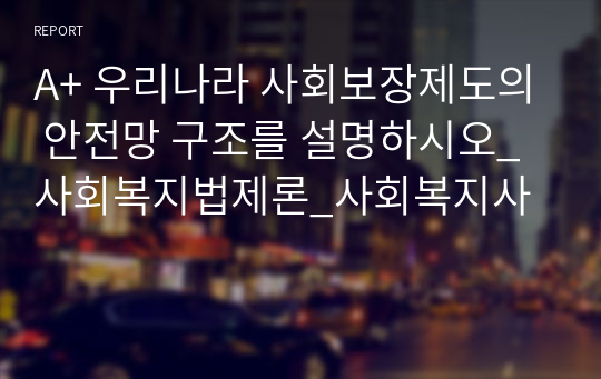 A+ 우리나라 사회보장제도의 안전망 구조를 설명하시오_사회복지법제론_사회복지사