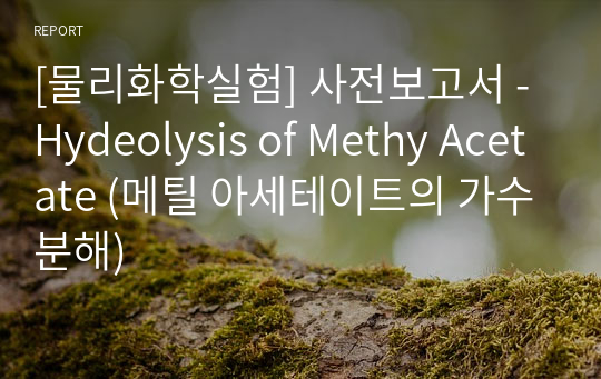 [물리화학실험] 사전보고서 - Hydeolysis of Methy Acetate (메틸 아세테이트의 가수분해)
