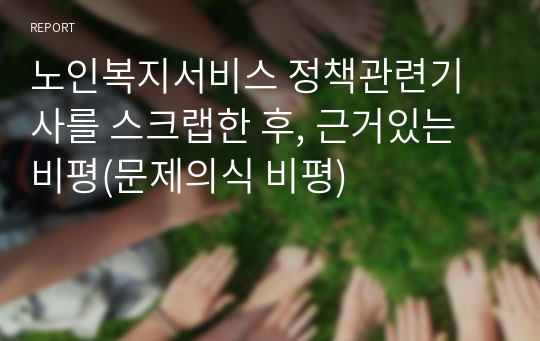 노인복지서비스 정책관련기사를 스크랩한 후, 근거있는 비평(문제의식 비평)