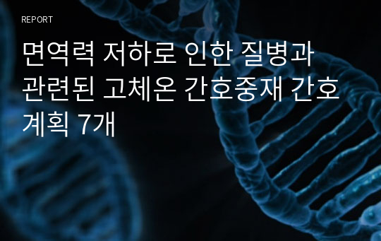 면역력 저하로 인한 질병과 관련된 고체온 간호중재 간호계획 7개