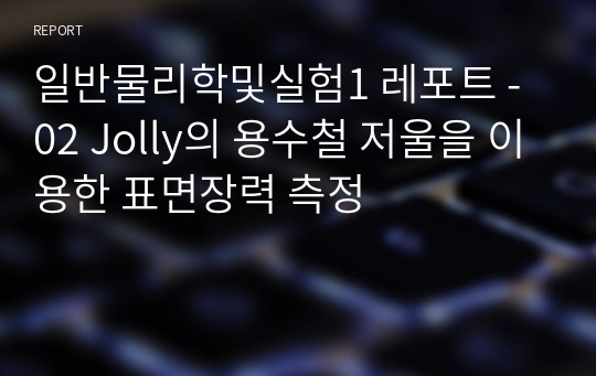 일반물리학및실험1 레포트 - 02 Jolly의 용수철 저울을 이용한 표면장력 측정