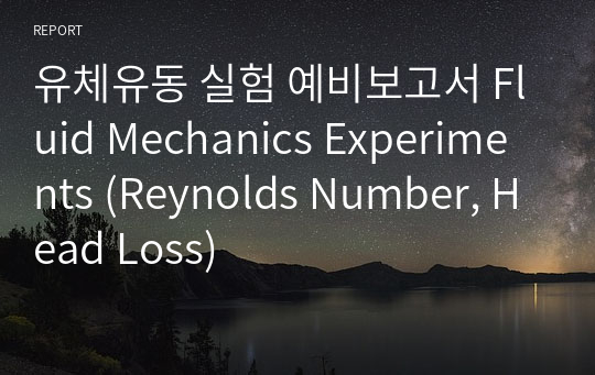 유체유동 실험 예비보고서 Fluid Mechanics Experiments (Reynolds Number, Head Loss)