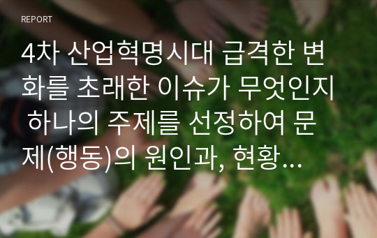 4차 산업혁명시대 급격한 변화를 초래한 이슈가 무엇인지 하나의 주제를 선정하여 문제(행동)의 원인과, 현황, 발전방향(대응방안)에 대하여 구조기능적 시각과 갈등주의적 시각을 통해 비교분석하고 설명하시오.