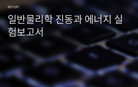 일반물리학 진동과 에너지 실험보고서