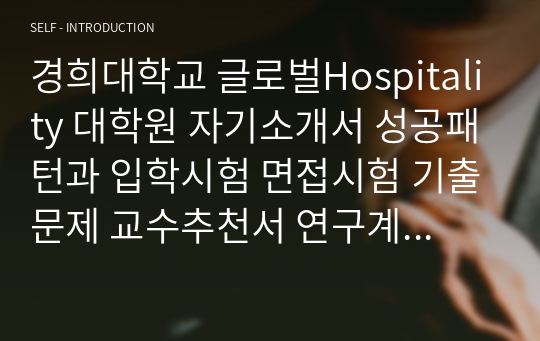 경희대학교 글로벌Hospitality 대학원 자기소개서 성공패턴과 입학시험 면접시험 기출문제 교수추천서 연구계획서 지원동기작성요령