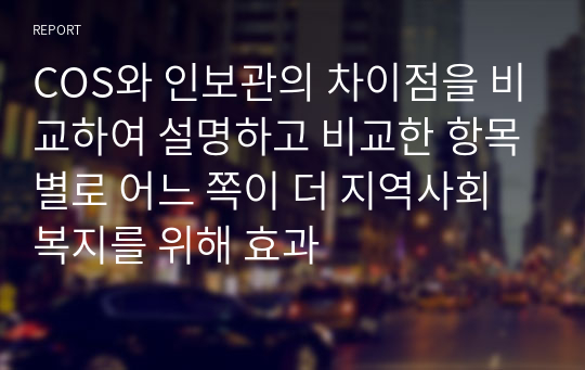 COS와 인보관의 차이점을 비교하여 설명하고 비교한 항목별로 어느 쪽이 더 지역사회복지를 위해 효과