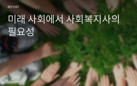 미래 사회에서 사회복지사의 필요성