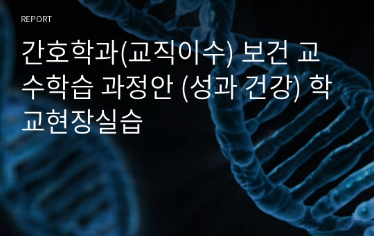 간호학과(교직이수) 보건 교수학습 과정안 (성과 건강) 학교현장실습