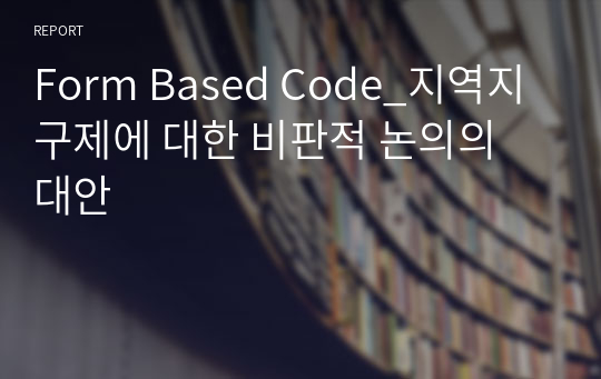 Form Based Code_지역지구제에 대한 비판적 논의의 대안