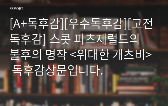 [A+독후감][우수독후감][고전독후감] 스콧 피츠제럴드의 불후의 명작 &lt;위대한 개츠비&gt; 독후감상문입니다.