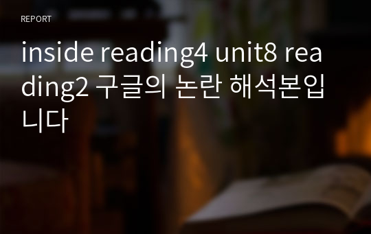 inside reading4 unit8 reading2 구글의 논란 해석본입니다