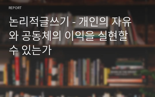 논리적글쓰기 - 개인의 자유와 공동체의 이익을 실현할 수 있는가