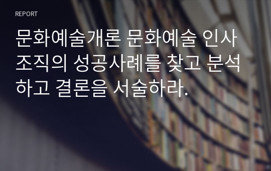 문화예술개론 문화예술 인사조직의 성공사례를 찾고 분석하고 결론을 서술하라.