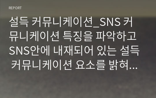 설득 커뮤니케이션_SNS 커뮤니케이션 특징을 파악하고 SNS안에 내재되어 있는 설득 커뮤니케이션 요소를 밝혀보자.