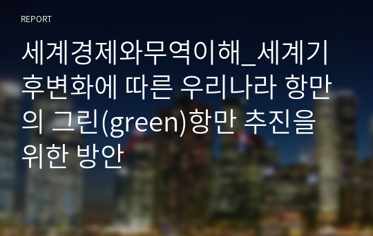 세계경제와무역이해_세계기후변화에 따른 우리나라 항만의 그린(green)항만 추진을 위한 방안