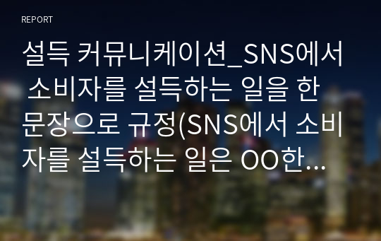 설득 커뮤니케이션_SNS에서 소비자를 설득하는 일을 한 문장으로 규정(SNS에서 소비자를 설득하는 일은 OO한 일이다)하고, 본 기말과제에서 본인이 정립한 설득 메커니즘을 바탕으로 SNS 에서의 설득하기를 설명하시오.