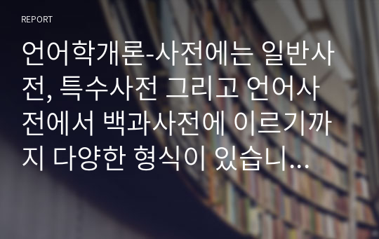 언어학개론-사전에는 일반사전, 특수사전 그리고 언어사전에서 백과사전에 이르기까지 다양한 형식이 있습니다. 이러한 각종사전에서 새롭게 찾아 본 언어정보는 어떤 것이 있는지 소개해보십시오.