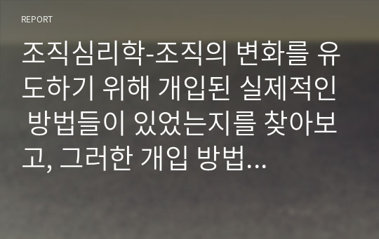 조직심리학-조직의 변화를 유도하기 위해 개입된 실제적인 방법들이 있었는지를 찾아보고, 그러한 개입 방법들이 조직의 성공을 이끌었던 사례에 대해서 설명해 봅시다.