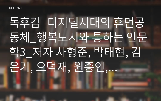 독후감_디지털시대의 휴먼공동체_행복도시와 통하는 인문학3_저자 차형준, 박태현, 김은기, 오덕재, 원종인, 이철균_감상문 2p