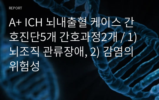 A+ ICH 뇌내출혈 케이스 간호진단5개 간호과정2개 / 1) 뇌조직 관류장애, 2) 감염의 위험성