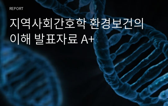 지역사회간호학 환경보건의 이해 발표자료 A+