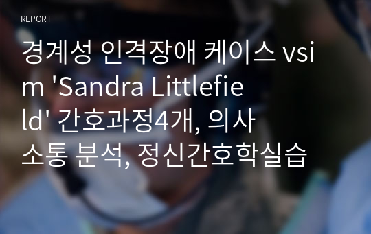 경계성 인격장애 케이스 vsim &#039;Sandra Littlefield&#039; 간호과정4개, 의사소통 분석, 정신간호학실습