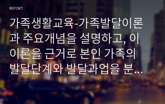 가족생활교육-가족발달이론과 주요개념을 설명하고, 이 이론을 근거로 본인 가족의 발달단계와 발달과업을 분석하고, 본인 가족에게 필요한 가족생활교육 프로그램의 방향성을 제시하세요