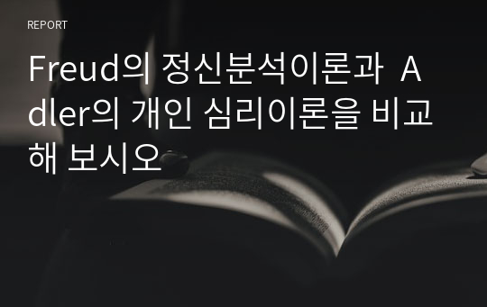 Freud의 정신분석이론과  Adler의 개인 심리이론을 비교해 보시오