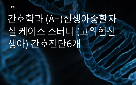 간호학과 (A+)신생아중환자실 케이스 스터디 (고위험신생아) 간호진단6개