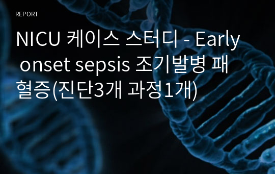 NICU 케이스 스터디 - Early onset sepsis 조기발병 패혈증(진단3개 과정1개)