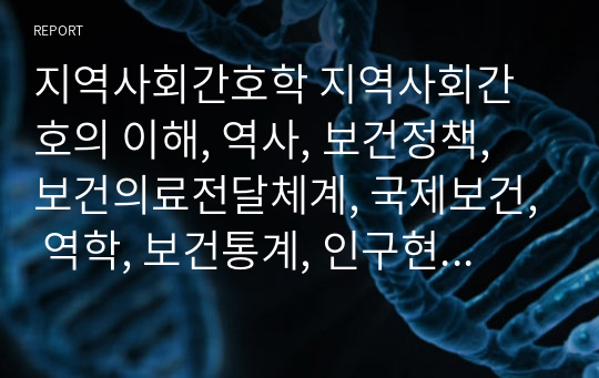 지역사회간호학 지역사회간호의 이해, 역사, 보건정책, 보건의료전달체계, 국제보건, 역학, 보건통계, 인구현상, 간호사정 시험범위 요약정리본