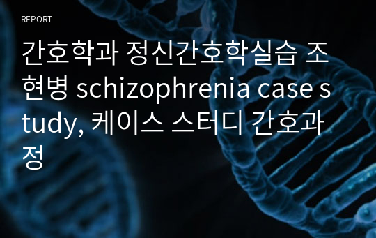간호학과 정신간호학실습 조현병 schizophrenia case study, 케이스 스터디 간호과정