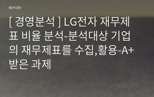 [ 경영분석 ] LG전자 재무제표 비율 분석-분석대상 기업의 재무제표를 수집,활용-A+ 받은 과제