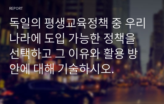 독일의 평생교육정책 중 우리나라에 도입 가능한 정책을 선택하고 그 이유와 활용 방안에 대해 기술하시오.