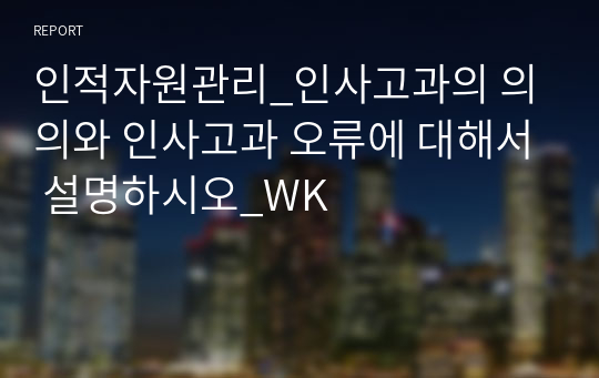 인적자원관리_인사고과의 의의와 인사고과 오류에 대해서 설명하시오_WK