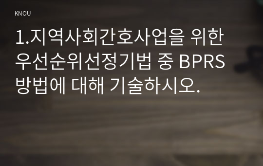 1.지역사회간호사업을 위한 우선순위선정기법 중 BPRS 방법에 대해 기술하시오.