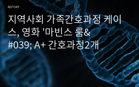 지역사회 가족간호과정 케이스, 영화 &#039;마빈스 룸&#039; A+ 간호과정2개