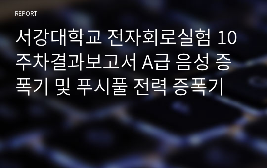 서강대학교 전자회로실험 10주차결과보고서 A급 음성 증폭기 및 푸시풀 전력 증폭기