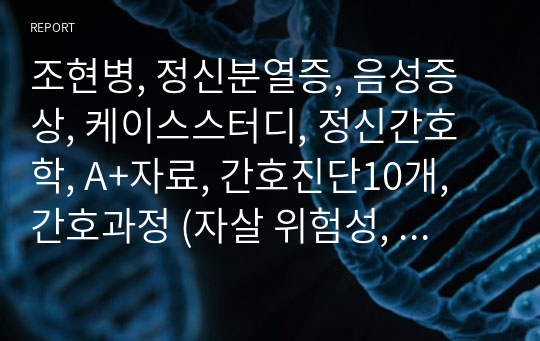 조현병, 정신분열증, 음성증상, 케이스스터디, 정신간호학, A+자료, 간호진단10개, 간호과정 (자살 위험성,  사회적 상호작용 장애)