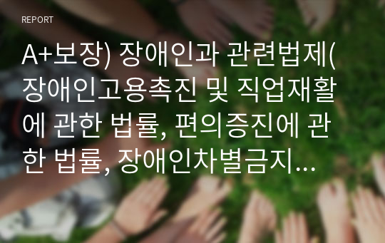 A+보장) 장애인과 관련법제(장애인고용촉진 및 직업재활에 관한 법률, 편의증진에 관한 법률, 장애인차별금지 및 권리구제에 관한 법률