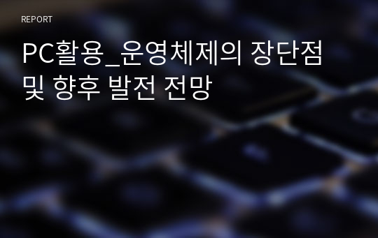 PC활용_운영체제의 장단점 및 향후 발전 전망