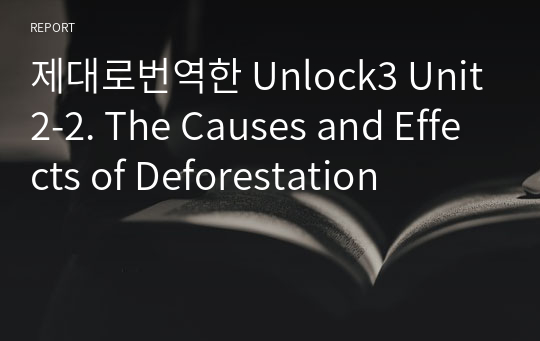 제대로번역한 Unlock3 Unit2-2. The Causes and Effects of Deforestation