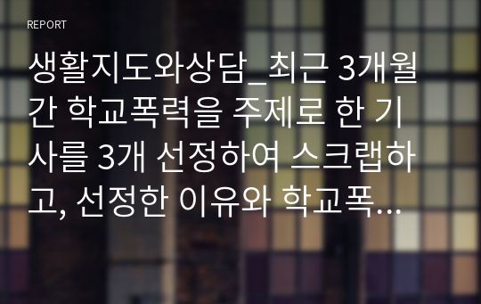 생활지도와상담_최근 3개월간 학교폭력을 주제로 한 기사를 3개 선정하여 스크랩하고, 선정한 이유와 학교폭력 예방법 중심으로 각각 서술하시오. (2)