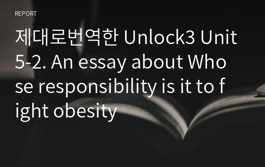 제대로번역한 Unlock3 Unit5-2. An essay about Whose responsibility is it to fight obesity