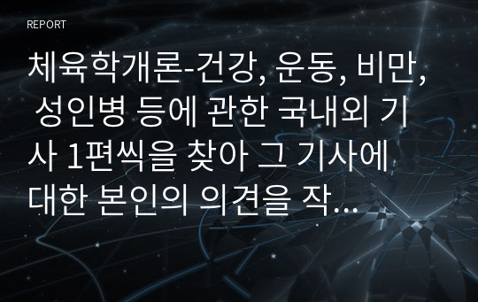 체육학개론-건강, 운동, 비만, 성인병 등에 관한 국내외 기사 1편씩을 찾아 그 기사에 대한 본인의 의견을 작성해주세요.