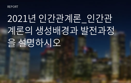 2021년 인간관계론_인간관계론의 생성배경과 발전과정을 설명하시오