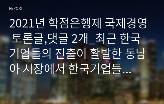 2021년 학점은행제 국제경영 토론글,댓글 2개_최근 한국기업들의 진출이 활발한 동남아 시장에서 한국기업들은 현지 자회사의 관리를 위해 관리자를 한국에서 파견하는 것이 좋은가 아니면 현지에서 고용하는 것이 좋은가 예를 들어 이유를 예를들어 이유를 설명하시오