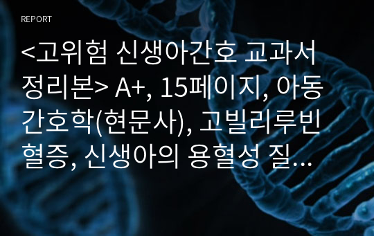 &lt;고위험 신생아간호 교과서 정리본&gt; A+, 15페이지, 아동간호학(현문사), 고빌리루빈혈증, 신생아의 용혈성 질환, 대사장애, 호흡곤란증후군,