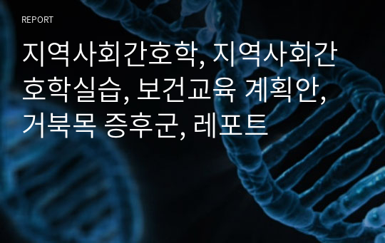 지역사회간호학, 지역사회간호학실습, 보건교육 계획안, 거북목 증후군, 레포트